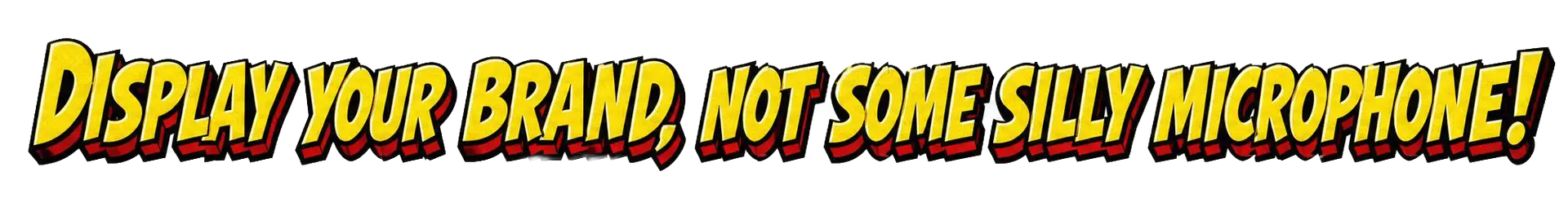 Yellow words with red trim that reads, "Display your brand, not some silly microphone"